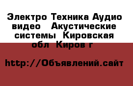 Электро-Техника Аудио-видео - Акустические системы. Кировская обл.,Киров г.